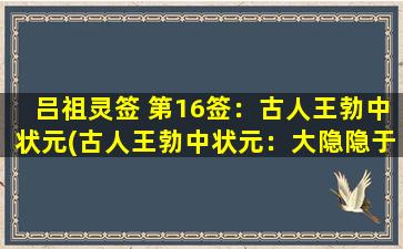 吕祖灵签 第16签：古人王勃中状元(古人王勃中状元：大隐隐于朝，中隐隐于市，小隐隐于野。)